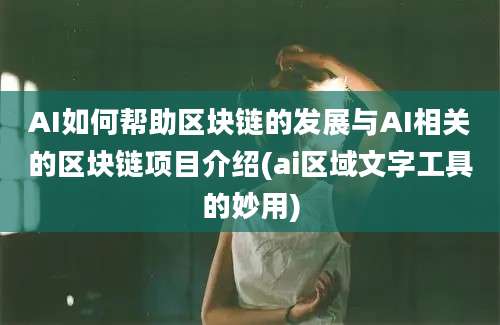 AI如何帮助区块链的发展与AI相关的区块链项目介绍(ai区域文字工具的妙用)