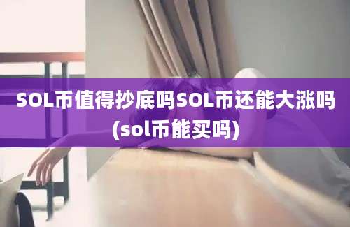 SOL币值得抄底吗SOL币还能大涨吗(sol币能买吗)