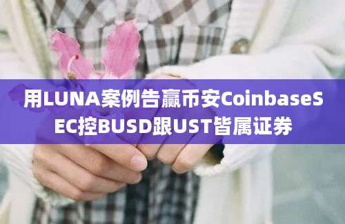 用LUNA案例告赢币安CoinbaseSEC控BUSD跟UST皆属证券