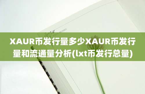 XAUR币发行量多少XAUR币发行量和流通量分析(lxt币发行总量)