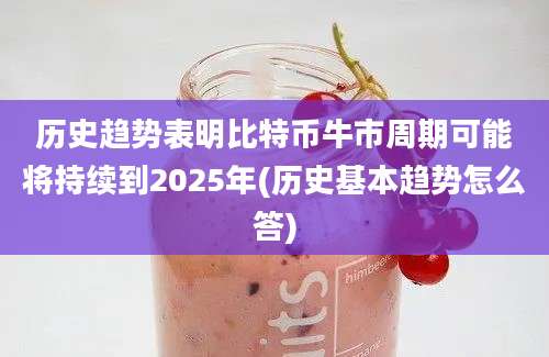 历史趋势表明比特币牛市周期可能将持续到2025年(历史基本趋势怎么答)