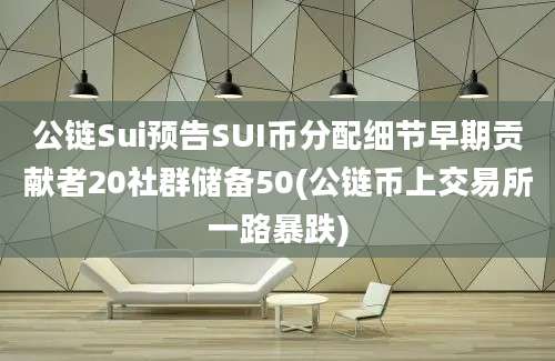 公链Sui预告SUI币分配细节早期贡献者20社群储备50(公链币上交易所一路暴跌)