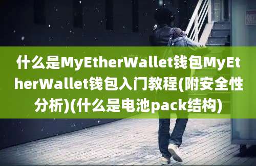 什么是MyEtherWallet钱包MyEtherWallet钱包入门教程(附安全性分析)(什么是电池pack结构)