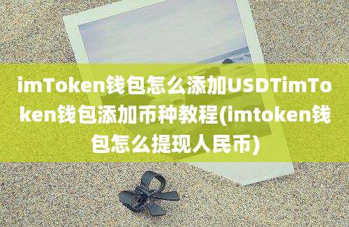 imToken钱包怎么添加USDTimToken钱包添加币种教程(imtoken钱包怎么提现人民币)