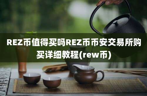 REZ币值得买吗REZ币币安交易所购买详细教程(rew币)