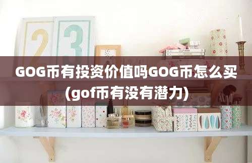 GOG币有投资价值吗GOG币怎么买(gof币有没有潜力)