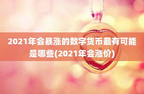 2021年会暴涨的数字货币最有可能是哪些(2021年会涨价)