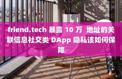 friend.tech 暴露 10 万  地址的关联信息社交类 DApp 隐私该如何保障