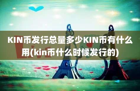 KIN币发行总量多少KIN币有什么用(kin币什么时候发行的)