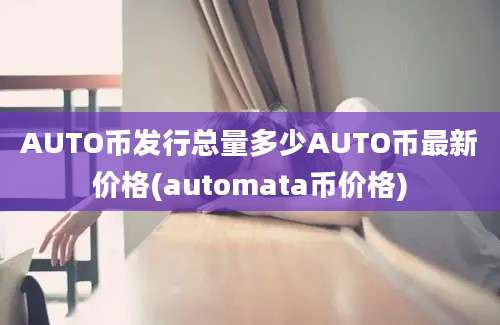 AUTO币发行总量多少AUTO币最新价格(automata币价格)