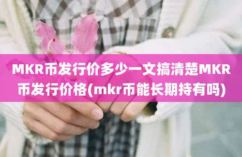 MKR币发行价多少一文搞清楚MKR币发行价格(mkr币能长期持有吗)