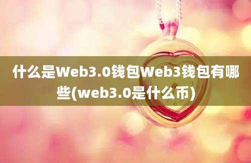 什么是Web3.0钱包Web3钱包有哪些(web3.0是什么币)