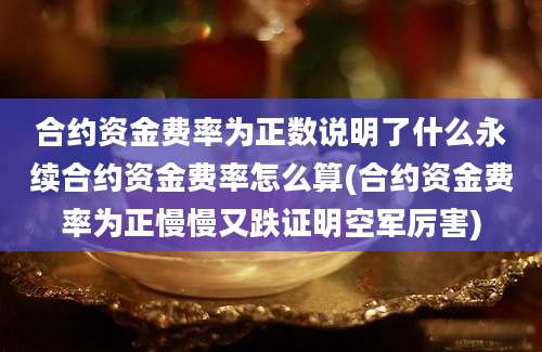 合约资金费率为正数说明了什么永续合约资金费率怎么算(合约资金费率为正慢慢又跌证明空军厉害)