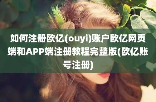 如何注册欧亿(ouyi)账户欧亿网页端和APP端注册教程完整版(欧亿账号注册)