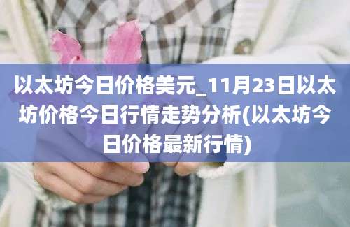 以太坊今日价格美元_11月23日以太坊价格今日行情走势分析(以太坊今日价格最新行情)