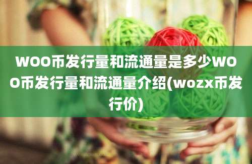 WOO币发行量和流通量是多少WOO币发行量和流通量介绍(wozx币发行价)