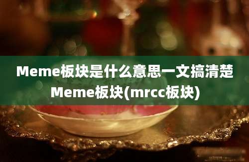 Meme板块是什么意思一文搞清楚Meme板块(mrcc板块)