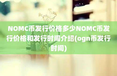 NOMC币发行价格多少NOMC币发行价格和发行时间介绍(ogn币发行时间)