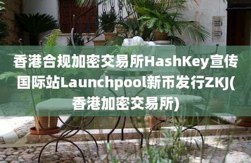 香港合规加密交易所HashKey宣传国际站Launchpool新币发行ZKJ(香港加密交易所)