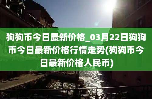 狗狗币今日最新价格_03月22日狗狗币今日最新价格行情走势(狗狗币今日最新价格人民币)