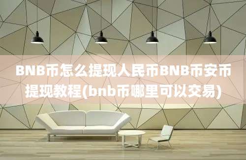 BNB币怎么提现人民币BNB币安币提现教程(bnb币哪里可以交易)