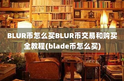 BLUR币怎么买BLUR币交易和购买全教程(blade币怎么买)