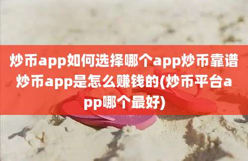 炒币app如何选择哪个app炒币靠谱炒币app是怎么赚钱的(炒币平台app哪个最好)