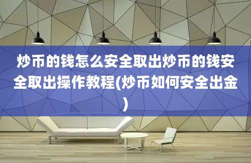 炒币的钱怎么安全取出炒币的钱安全取出操作教程(炒币如何安全出金)