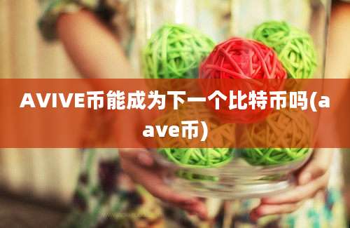 AVIVE币能成为下一个比特币吗(aave币)