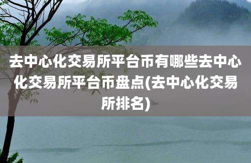 去中心化交易所平台币有哪些去中心化交易所平台币盘点(去中心化交易所排名)