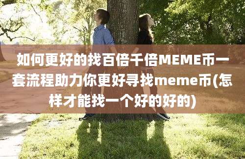 如何更好的找百倍千倍MEME币一套流程助力你更好寻找meme币(怎样才能找一个好的好的)