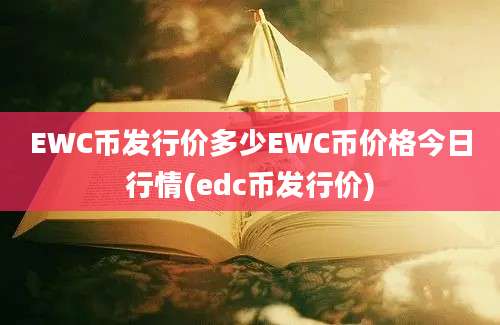 EWC币发行价多少EWC币价格今日行情(edc币发行价)