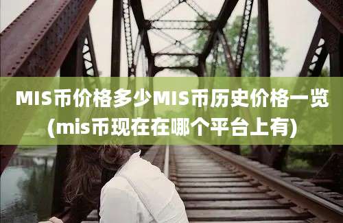 MIS币价格多少MIS币历史价格一览(mis币现在在哪个平台上有)