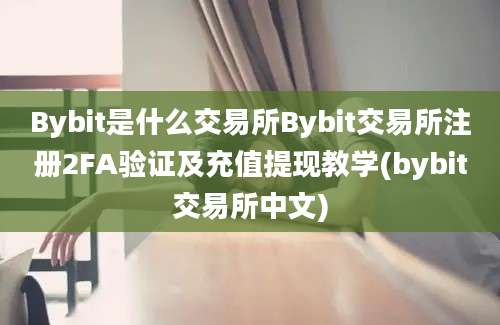 Bybit是什么交易所Bybit交易所注册2FA验证及充值提现教学(bybit交易所中文)