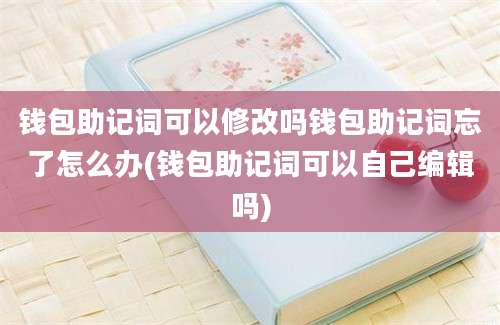 钱包助记词可以修改吗钱包助记词忘了怎么办(钱包助记词可以自己编辑吗)