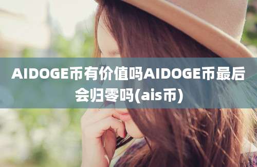 AIDOGE币有价值吗AIDOGE币最后会归零吗(ais币)