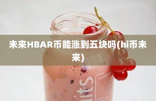 未来HBAR币能涨到五块吗(hi币未来)