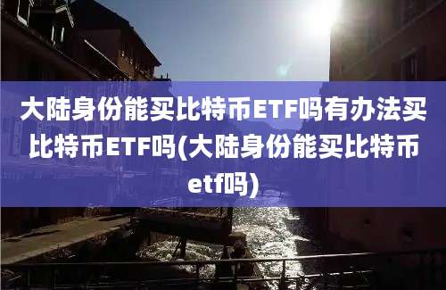 大陆身份能买比特币ETF吗有办法买比特币ETF吗(大陆身份能买比特币etf吗)