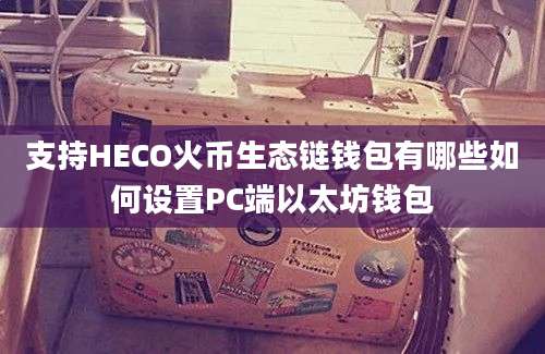 支持HECO火币生态链钱包有哪些如何设置PC端以太坊钱包