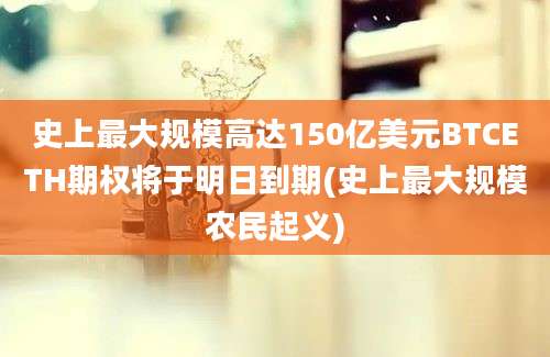 史上最大规模高达150亿美元BTCETH期权将于明日到期(史上最大规模农民起义)