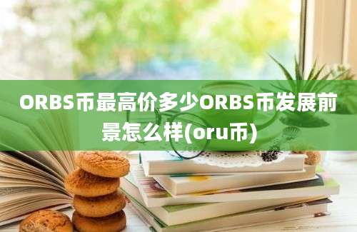 ORBS币最高价多少ORBS币发展前景怎么样(oru币)