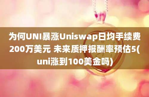 为何UNI暴涨Uniswap日均手续费200万美元 未来质押报酬率预估5(uni涨到100美金吗)