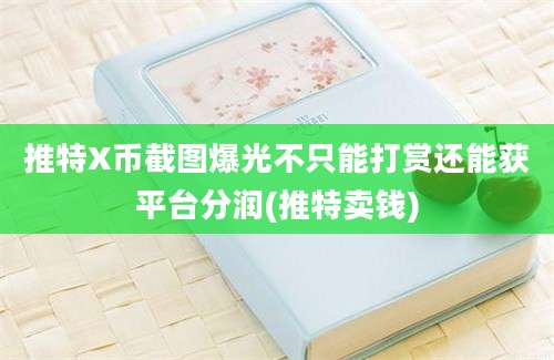 推特X币截图爆光不只能打赏还能获平台分润(推特卖钱)