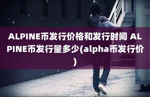 ALPINE币发行价格和发行时间 ALPINE币发行量多少(alpha币发行价)