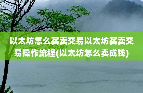 以太坊怎么买卖交易以太坊买卖交易操作流程(以太坊怎么卖成钱)