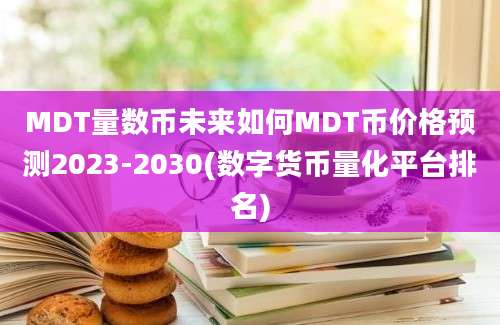 MDT量数币未来如何MDT币价格预测2023-2030(数字货币量化平台排名)