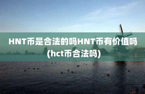 HNT币是合法的吗HNT币有价值吗 (hct币合法吗)