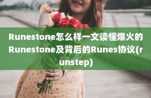 Runestone怎么样一文读懂爆火的Runestone及背后的Runes协议(runstep)