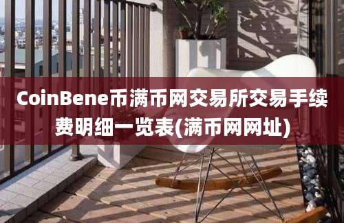 CoinBene币满币网交易所交易手续费明细一览表(满币网网址)