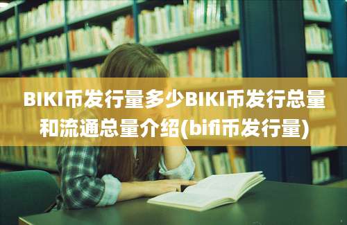 BIKI币发行量多少BIKI币发行总量和流通总量介绍(bifi币发行量)